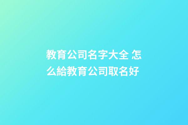 教育公司名字大全 怎么給教育公司取名好-第1張-公司起名-玄機(jī)派